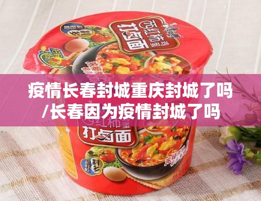 疫情长春封城重庆封城了吗/长春因为疫情封城了吗