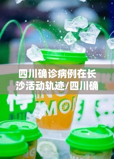 四川确诊病例在长沙活动轨迹/四川确诊病例在长沙活动轨迹怎么查