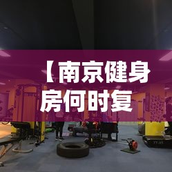 【南京健身房何时复工/南京健身房什么时候开业】