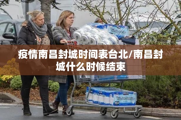 疫情南昌封城时间表台北/南昌封城什么时候结束