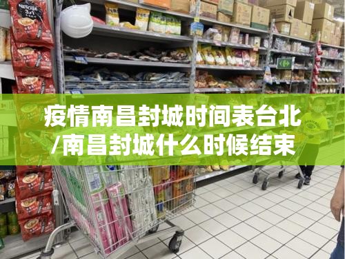 疫情南昌封城时间表台北/南昌封城什么时候结束