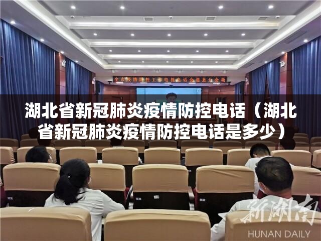 湖北省新冠肺炎疫情防控电话（湖北省新冠肺炎疫情防控电话是多少）