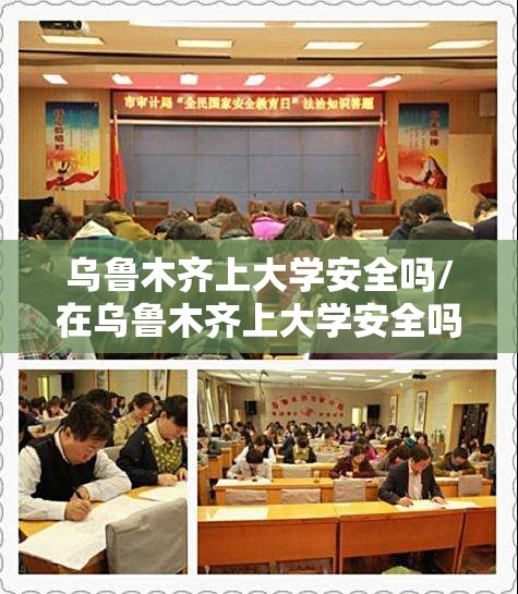 乌鲁木齐上大学安全吗/在乌鲁木齐上大学安全吗