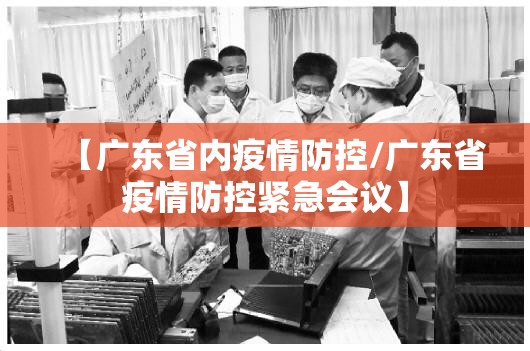 【广东省内疫情防控/广东省疫情防控紧急会议】