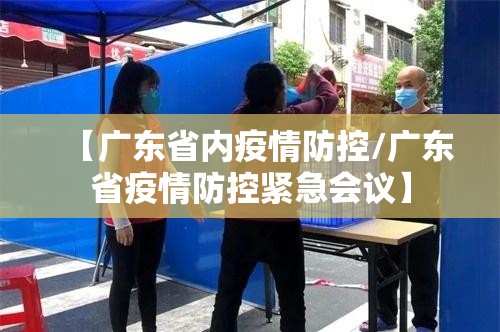 【广东省内疫情防控/广东省疫情防控紧急会议】