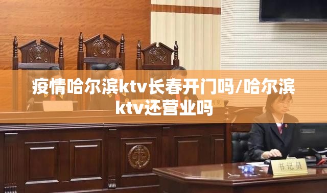 疫情哈尔滨ktv长春开门吗/哈尔滨ktv还营业吗
