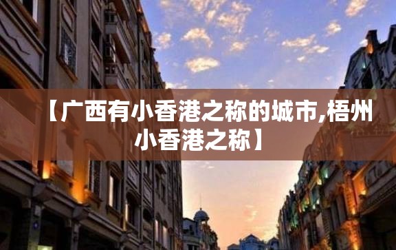 【广西有小香港之称的城市,梧州小香港之称】
