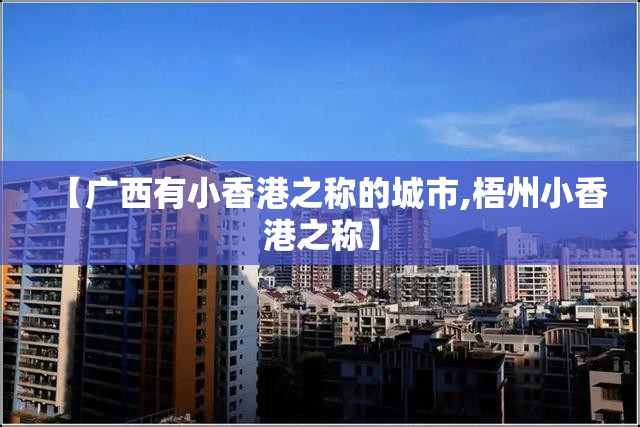 【广西有小香港之称的城市,梧州小香港之称】