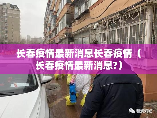 长春疫情最新消息长春疫情（长春疫情最新消息?）