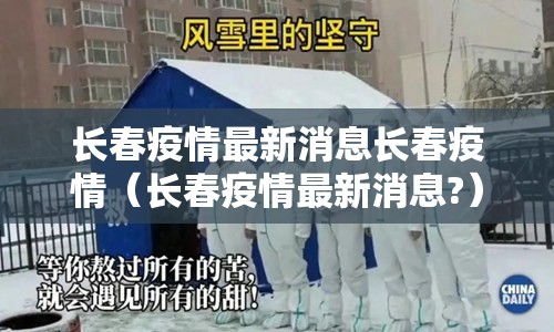 长春疫情最新消息长春疫情（长春疫情最新消息?）