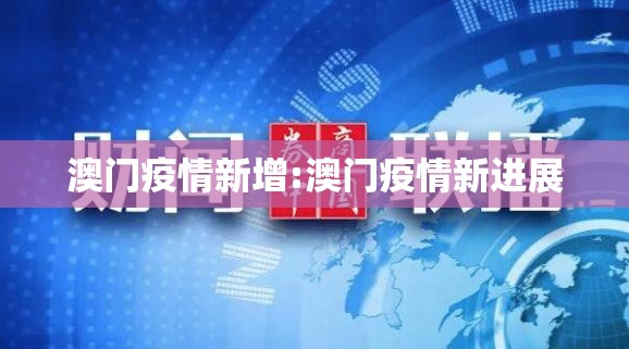 澳门疫情新增:澳门疫情新进展