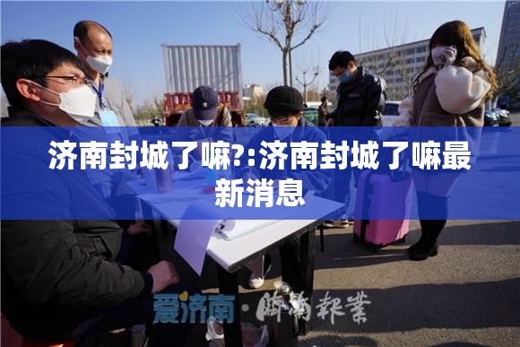 济南封城了嘛?:济南封城了嘛最新消息