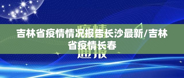吉林省疫情情况报告长沙最新/吉林省疫情长春