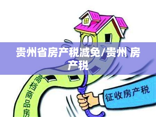 贵州省房产税减免/贵州 房产税