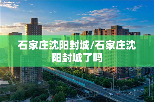 石家庄沈阳封城/石家庄沈阳封城了吗