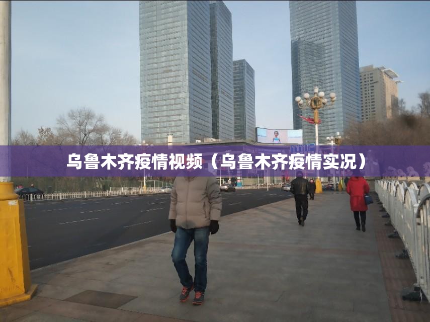 乌鲁木齐疫情视频（乌鲁木齐疫情实况）