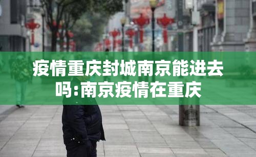 疫情重庆封城南京能进去吗:南京疫情在重庆