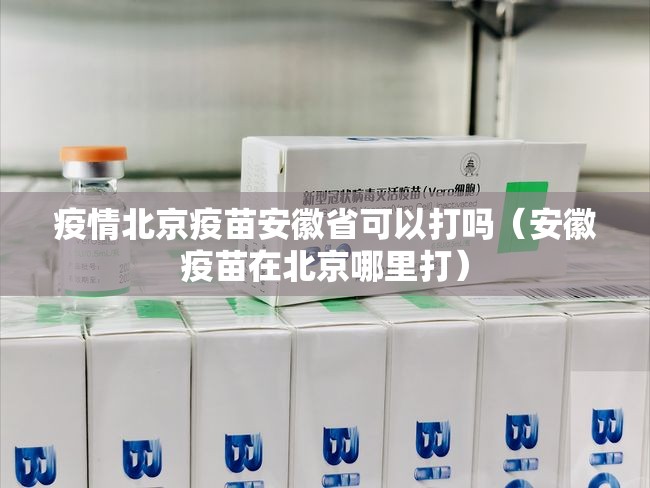 疫情北京疫苗安徽省可以打吗（安徽疫苗在北京哪里打）
