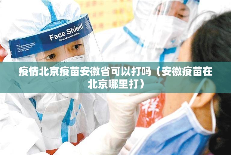 疫情北京疫苗安徽省可以打吗（安徽疫苗在北京哪里打）