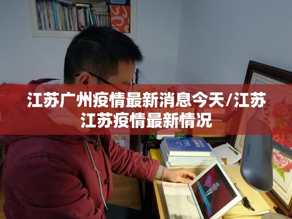 江苏广州疫情最新消息今天/江苏江苏疫情最新情况