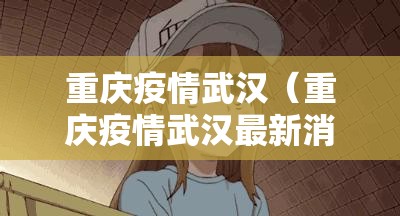 重庆疫情武汉（重庆疫情武汉最新消息）