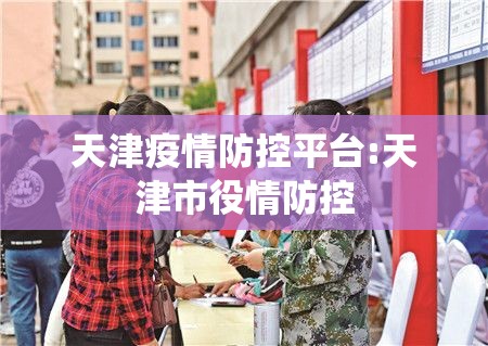 天津疫情防控平台:天津市役情防控