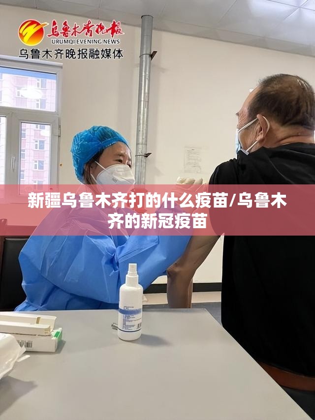 新疆乌鲁木齐打的什么疫苗/乌鲁木齐的新冠疫苗