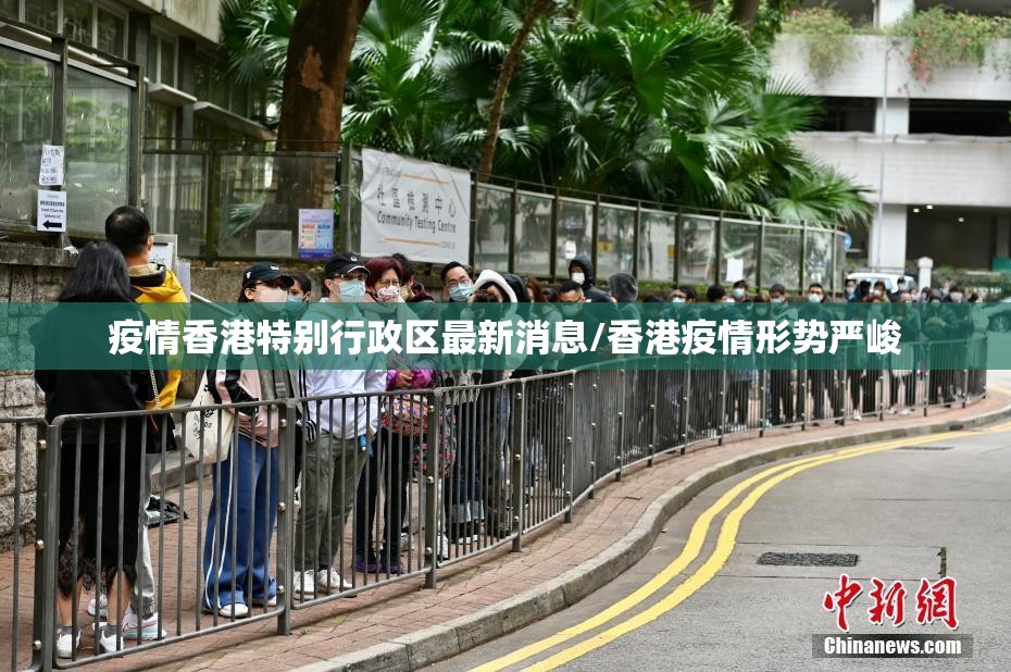 疫情香港特别行政区最新消息/香港疫情形势严峻