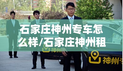 石家庄神州专车怎么样/石家庄神州租车客服电话