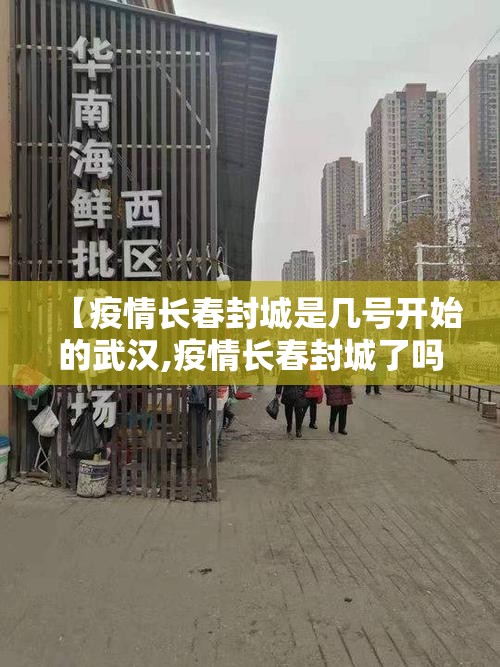 【疫情长春封城是几号开始的武汉,疫情长春封城了吗】