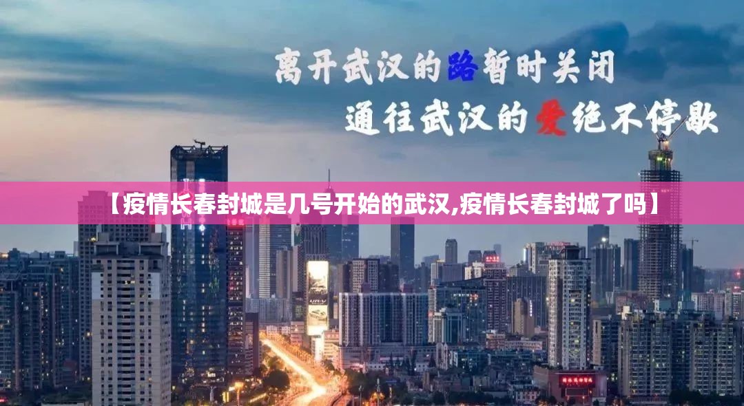 【疫情长春封城是几号开始的武汉,疫情长春封城了吗】
