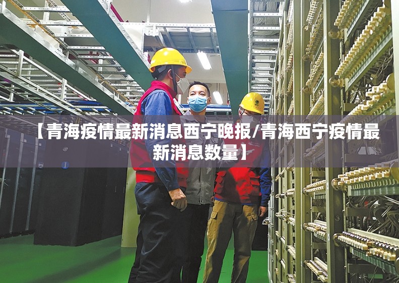 【青海疫情最新消息西宁晚报/青海西宁疫情最新消息数量】
