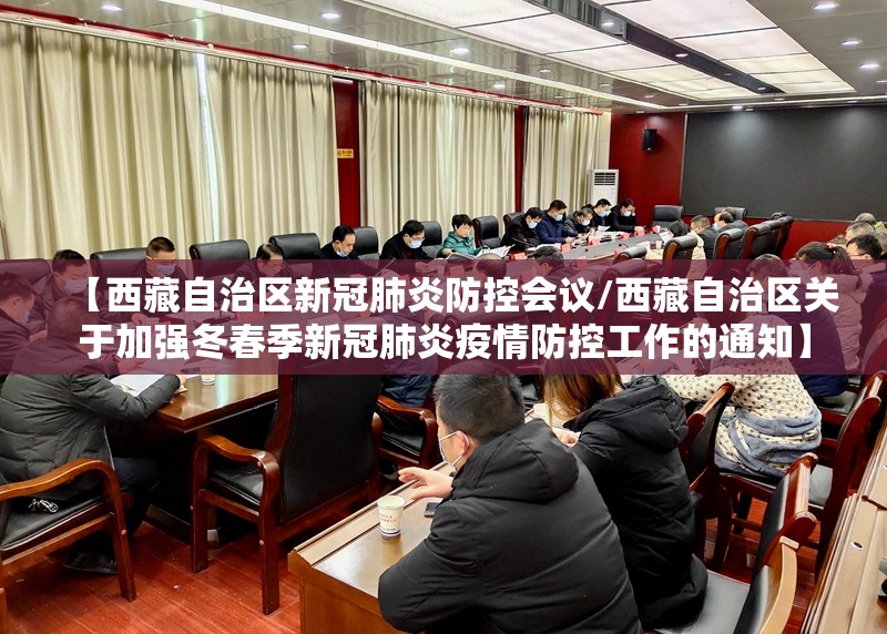 【西藏自治区新冠肺炎防控会议/西藏自治区关于加强冬春季新冠肺炎疫情防控工作的通知】