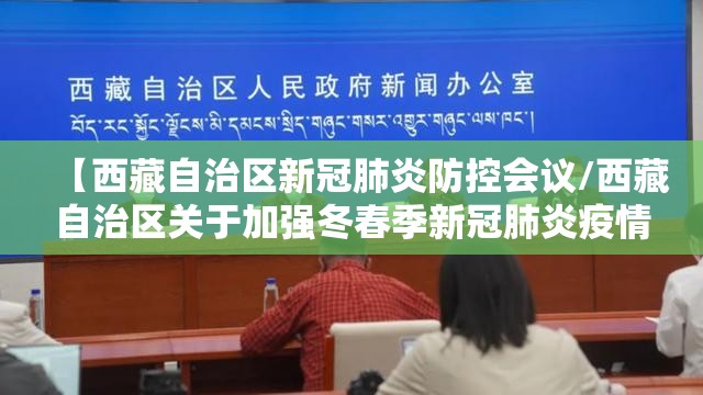 【西藏自治区新冠肺炎防控会议/西藏自治区关于加强冬春季新冠肺炎疫情防控工作的通知】