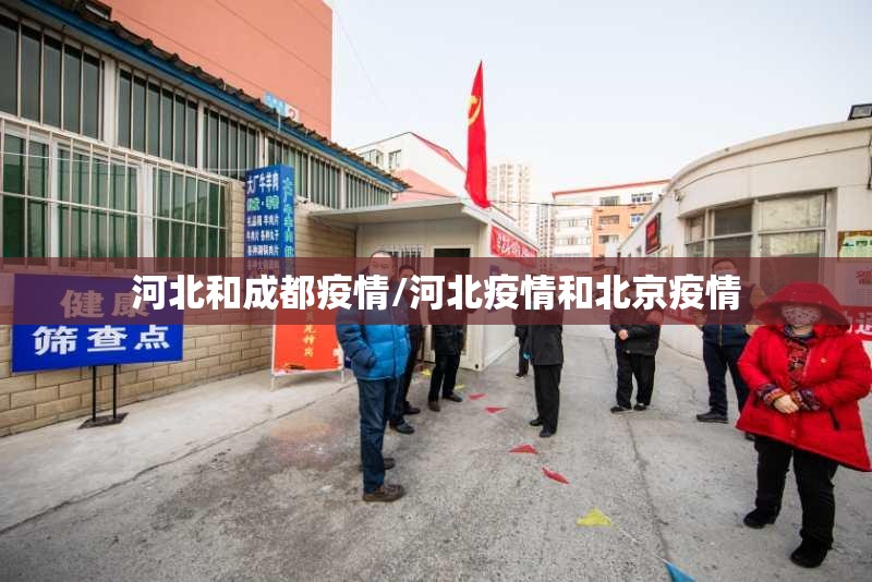 河北和成都疫情/河北疫情和北京疫情