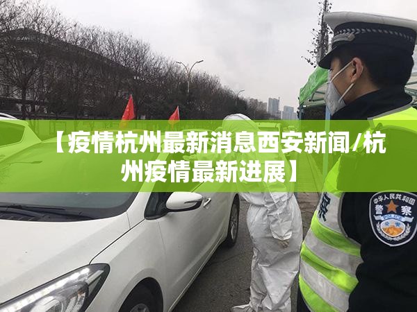 【疫情杭州最新消息西安新闻/杭州疫情最新进展】