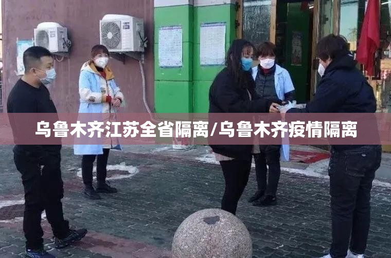 乌鲁木齐江苏全省隔离/乌鲁木齐疫情隔离