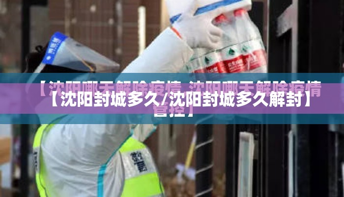 【沈阳封城多久/沈阳封城多久解封】