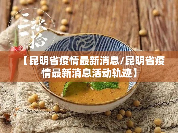 【昆明省疫情最新消息/昆明省疫情最新消息活动轨迹】