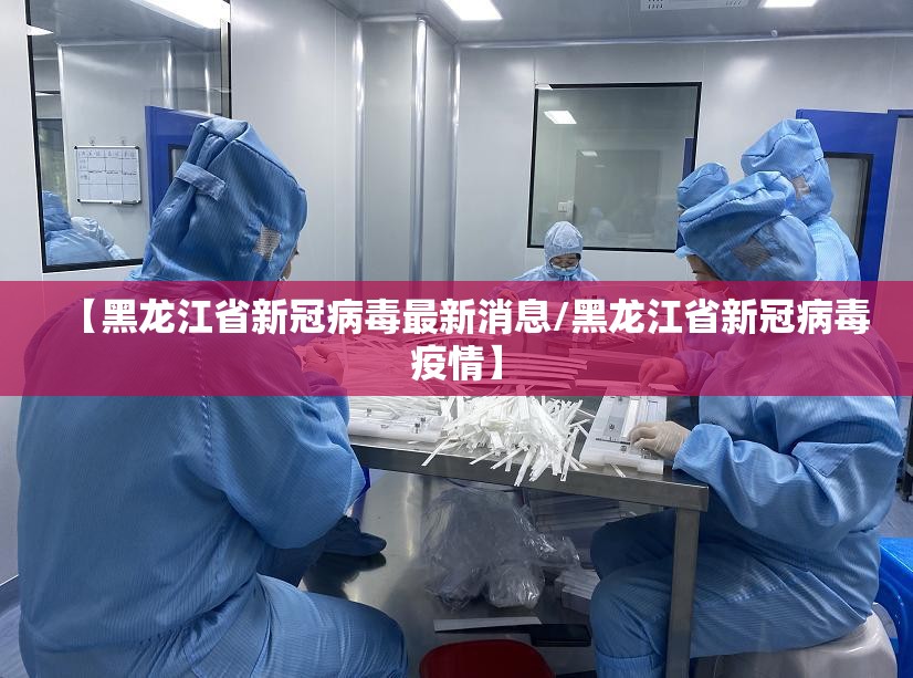 【黑龙江省新冠病毒最新消息/黑龙江省新冠病毒疫情】