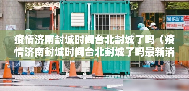 疫情济南封城时间台北封城了吗（疫情济南封城时间台北封城了吗最新消息）