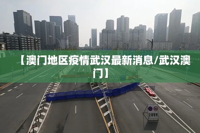 【澳门地区疫情武汉最新消息/武汉澳门】