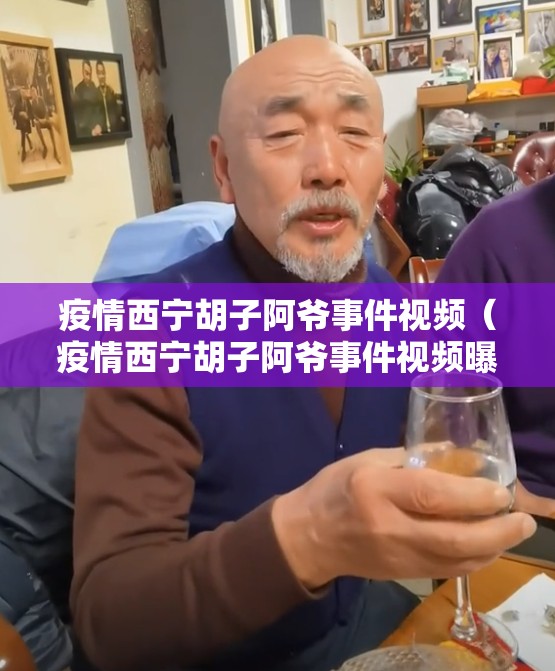 疫情西宁胡子阿爷事件视频（疫情西宁胡子阿爷事件视频曝光）