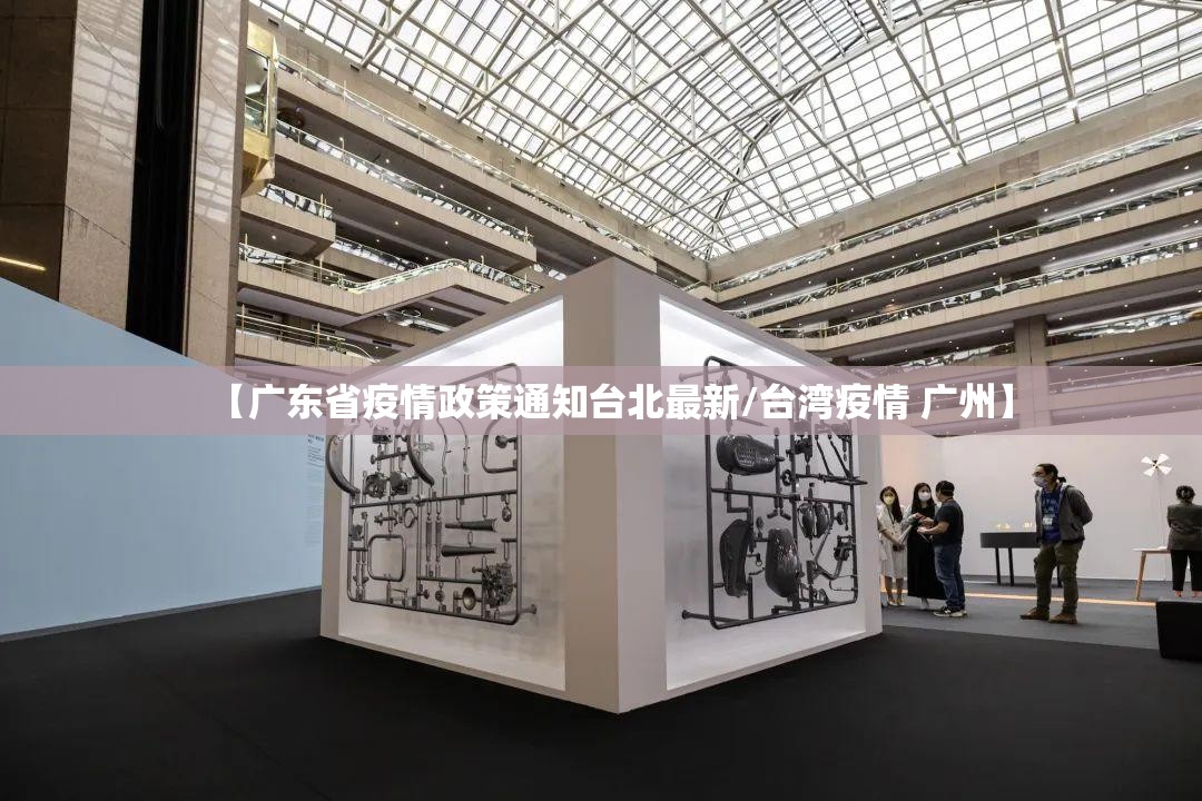 【广东省疫情政策通知台北最新/台湾疫情 广州】