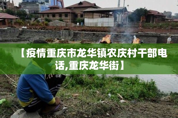 【疫情重庆市龙华镇农庆村干部电话,重庆龙华街】