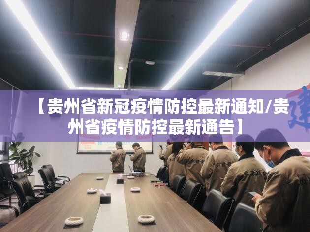 【贵州省新冠疫情防控最新通知/贵州省疫情防控最新通告】