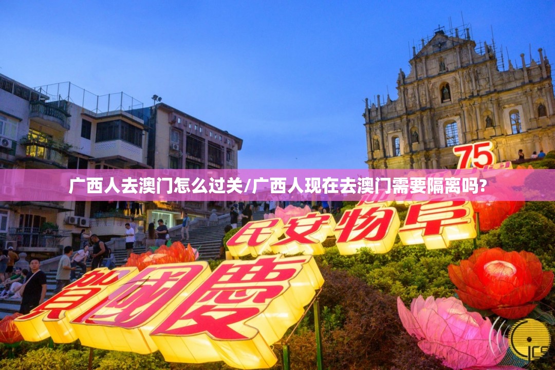 广西人去澳门怎么过关/广西人现在去澳门需要隔离吗?