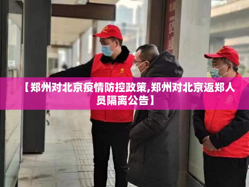 【郑州对北京疫情防控政策,郑州对北京返郑人员隔离公告】