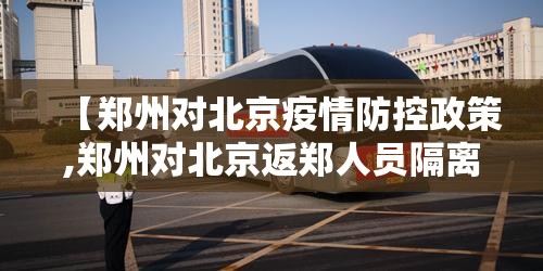 【郑州对北京疫情防控政策,郑州对北京返郑人员隔离公告】