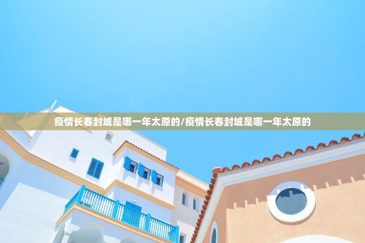 疫情长春封城是哪一年太原的/疫情长春封城是哪一年太原的